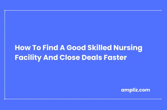 How To Find A Good Skilled Nursing Facility And Close Deals Faster