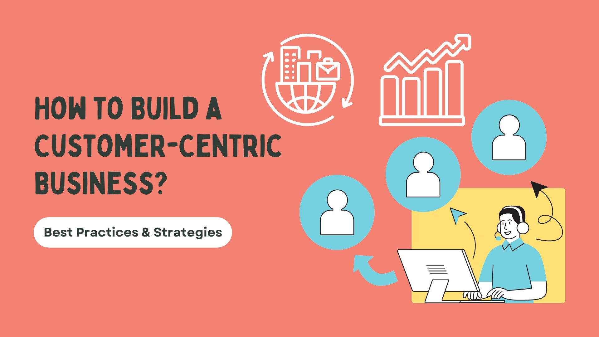 How to Build a Customer-Centric Business: Best Practices & Strategies