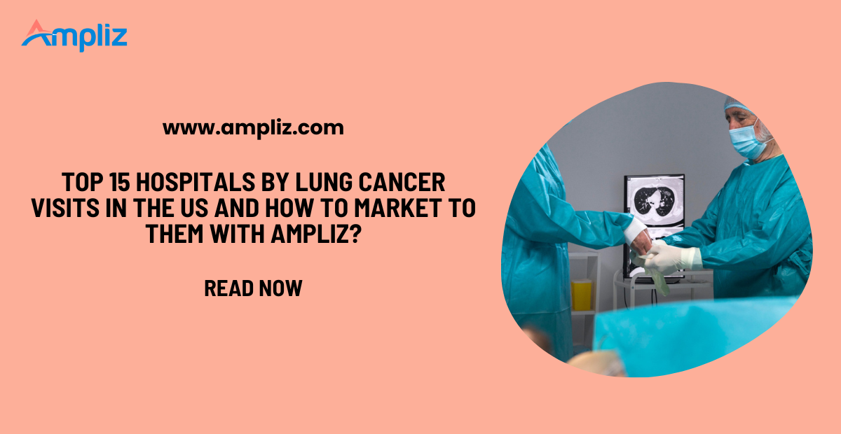 Top 15 Hospitals by Lung Cancer Visits in the US and How to Market to Them with Ampliz