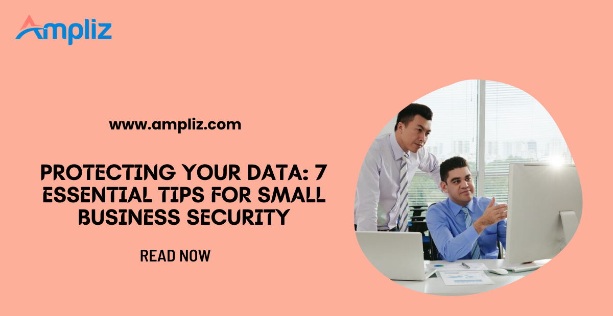 Protecting Your Data: 7 Essential Tips for Small Business Security