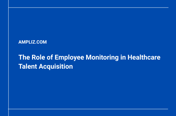 The Role of Employee Monitoring in Healthcare Talent Acquisition
